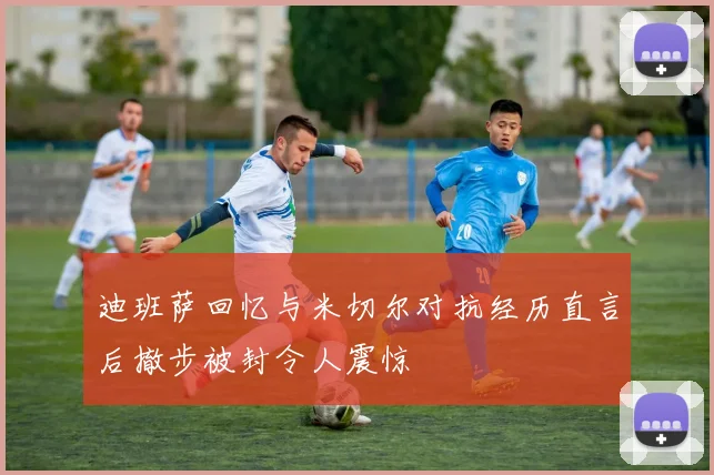 迪班萨回忆与米切尔对抗经历直言后撤步被封令人震惊
