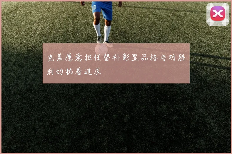 克莱愿意担任替补彰显品格与对胜利的执着追求