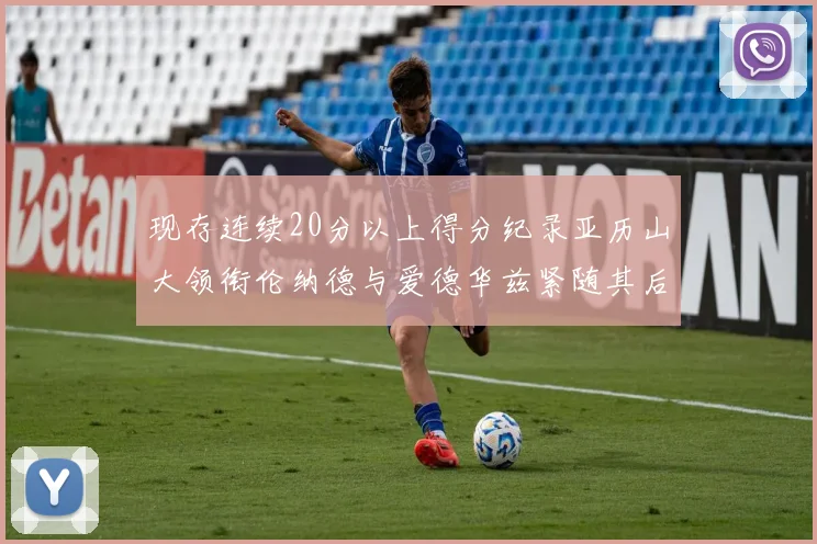 现存连续20分以上得分纪录亚历山大领衔伦纳德与爱德华兹紧随其后