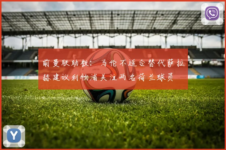 前曼联助教：马伦不适合替代萨拉赫建议利物浦关注两名荷兰球员